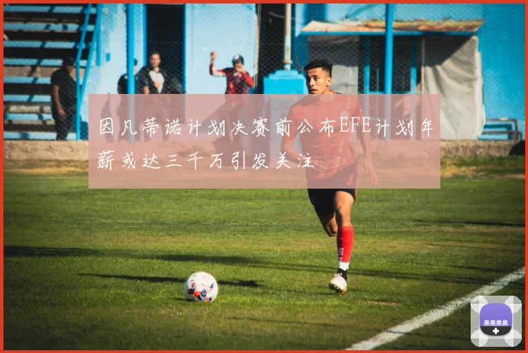 因凡蒂诺计划决赛前公布EFE计划年薪或达三千万引发关注
