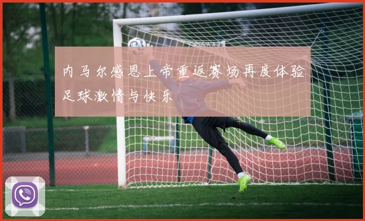 内马尔感恩上帝重返赛场再度体验足球激情与快乐