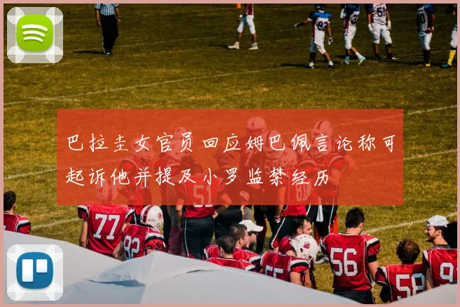 巴拉圭女官员回应姆巴佩言论称可起诉他并提及小罗监禁经历