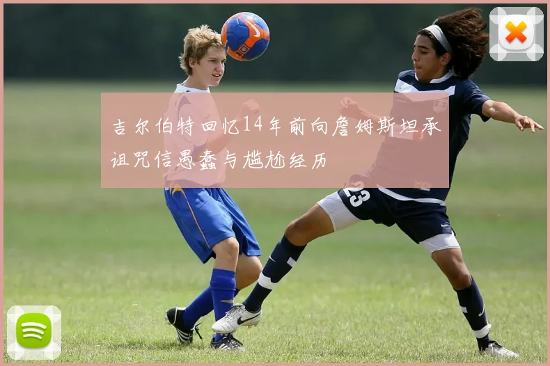 吉尔伯特回忆14年前向詹姆斯坦承诅咒信愚蠢与尴尬经历