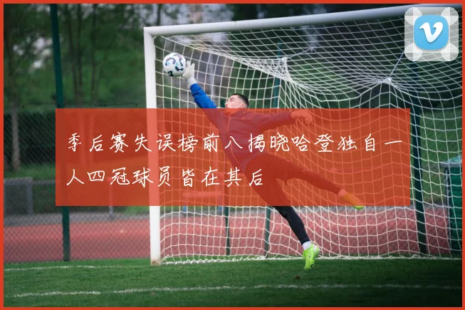 季后赛失误榜前八揭晓哈登独自一人四冠球员皆在其后