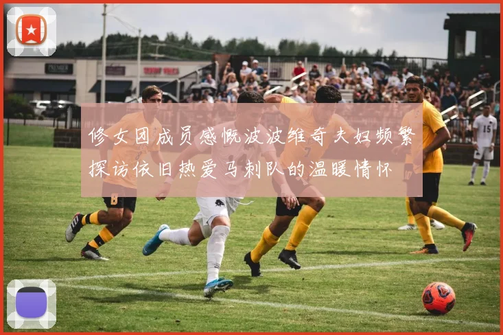 修女团成员感慨波波维奇夫妇频繁探访依旧热爱马刺队的温暖情怀