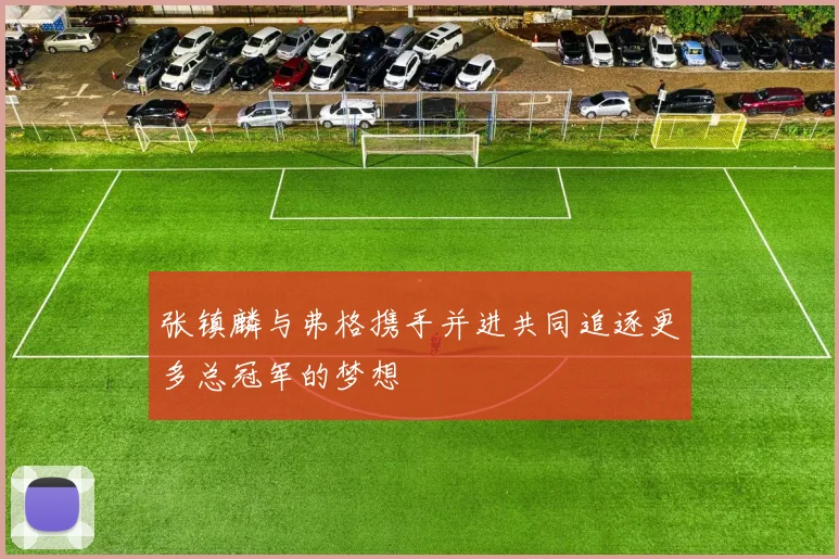 张镇麟与弗格携手并进共同追逐更多总冠军的梦想