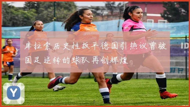 库拉索历史性扳平德国引热议曾被国足逆转的球队再创辉煌