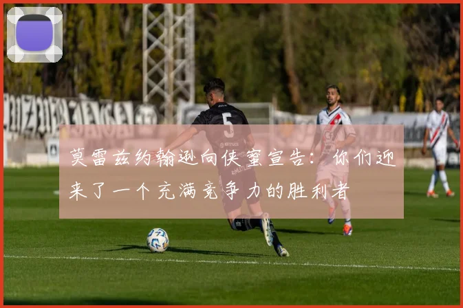 莫雷兹约翰逊向侠蜜宣告：你们迎来了一个充满竞争力的胜利者